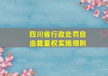 四川省行政处罚自由裁量权实施细则