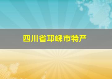 四川省邛崃市特产