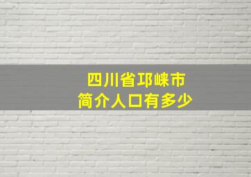 四川省邛崃市简介人口有多少