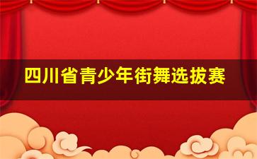 四川省青少年街舞选拔赛