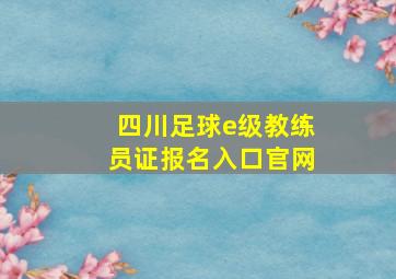 四川足球e级教练员证报名入口官网