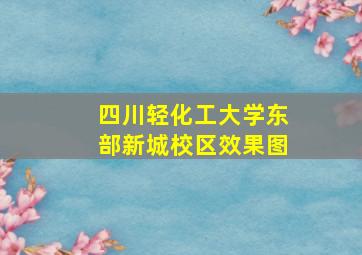 四川轻化工大学东部新城校区效果图