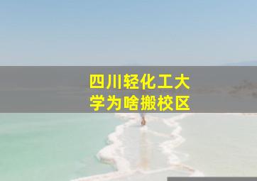 四川轻化工大学为啥搬校区