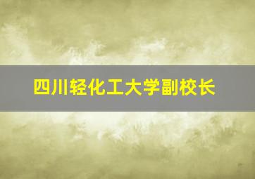 四川轻化工大学副校长