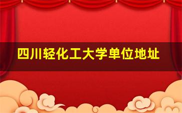 四川轻化工大学单位地址