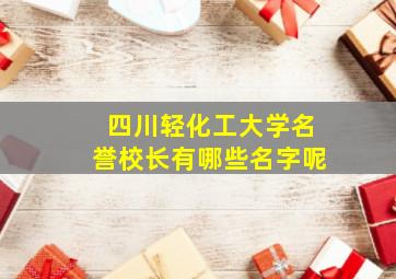 四川轻化工大学名誉校长有哪些名字呢