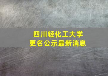 四川轻化工大学更名公示最新消息