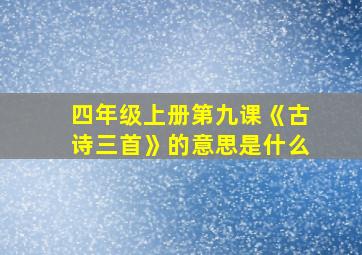 四年级上册第九课《古诗三首》的意思是什么