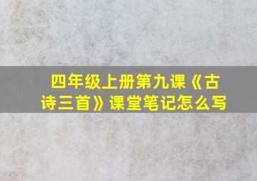 四年级上册第九课《古诗三首》课堂笔记怎么写