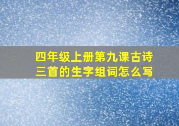 四年级上册第九课古诗三首的生字组词怎么写