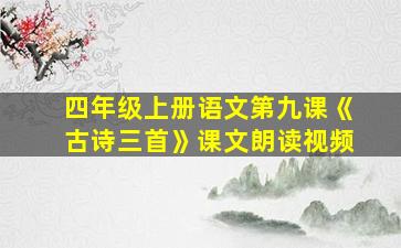 四年级上册语文第九课《古诗三首》课文朗读视频