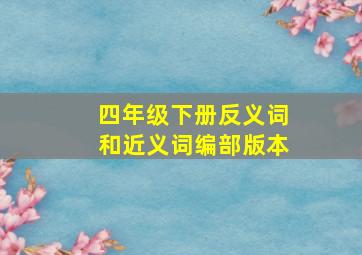 四年级下册反义词和近义词编部版本