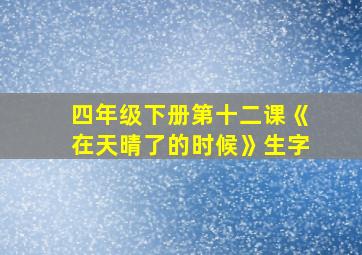 四年级下册第十二课《在天晴了的时候》生字