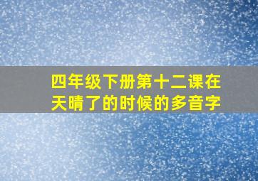 四年级下册第十二课在天晴了的时候的多音字