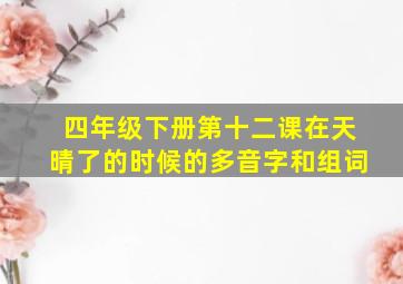 四年级下册第十二课在天晴了的时候的多音字和组词