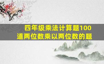 四年级乘法计算题100道两位数乘以两位数的题