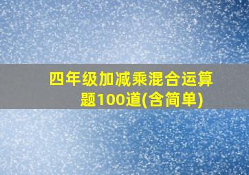 四年级加减乘混合运算题100道(含简单)