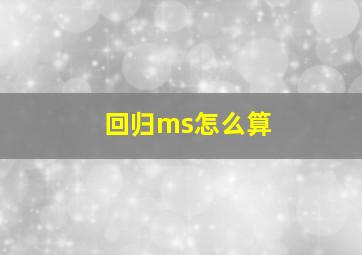 回归ms怎么算