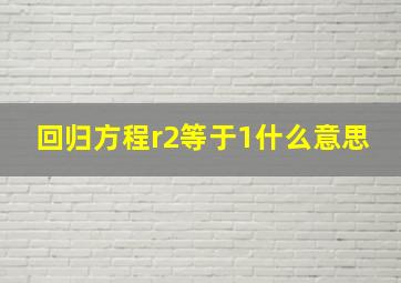 回归方程r2等于1什么意思