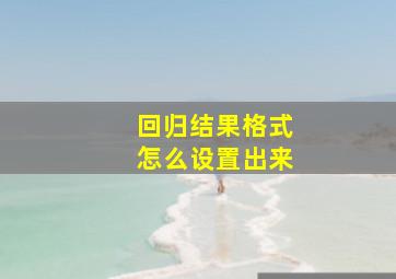 回归结果格式怎么设置出来