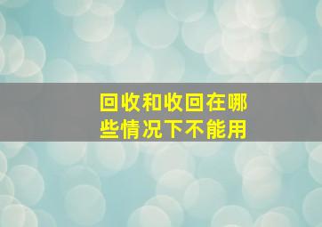 回收和收回在哪些情况下不能用