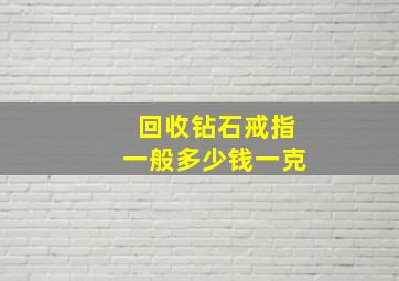 回收钻石戒指一般多少钱一克