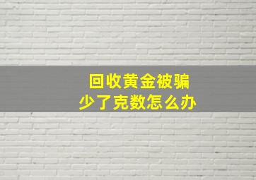 回收黄金被骗少了克数怎么办