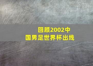 回顾2002中国男足世界杯出线