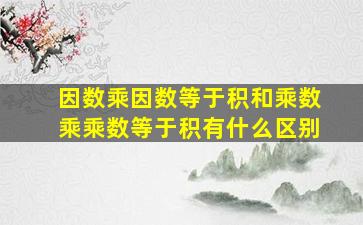 因数乘因数等于积和乘数乘乘数等于积有什么区别