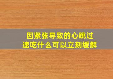 因紧张导致的心跳过速吃什么可以立刻缓解