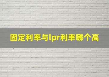 固定利率与lpr利率哪个高