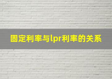 固定利率与lpr利率的关系