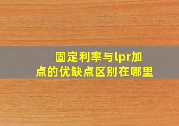 固定利率与lpr加点的优缺点区别在哪里