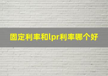 固定利率和lpr利率哪个好