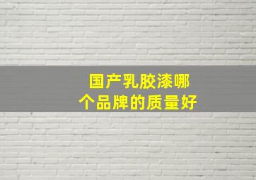 国产乳胶漆哪个品牌的质量好