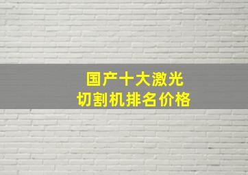 国产十大激光切割机排名价格