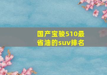 国产宝骏510最省油的suv排名