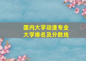 国内大学动漫专业大学排名及分数线