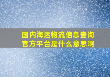 国内海运物流信息查询官方平台是什么意思啊