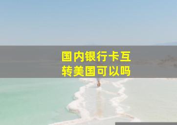 国内银行卡互转美国可以吗