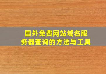 国外免费网站域名服务器查询的方法与工具