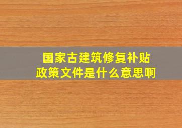 国家古建筑修复补贴政策文件是什么意思啊