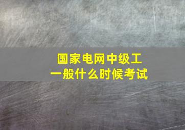 国家电网中级工一般什么时候考试