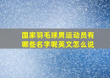 国家羽毛球男运动员有哪些名字呢英文怎么说