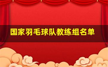 国家羽毛球队教练组名单