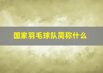 国家羽毛球队简称什么