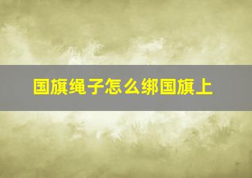 国旗绳子怎么绑国旗上