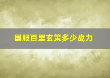 国服百里玄策多少战力