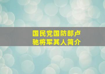 国民党国防部卢驰将军其人简介