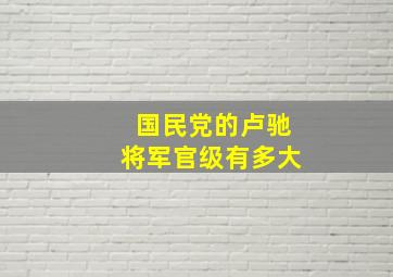 国民党的卢驰将军官级有多大